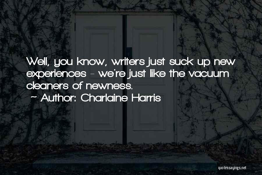 Charlaine Harris Quotes: Well, You Know, Writers Just Suck Up New Experiences - We're Just Like The Vacuum Cleaners Of Newness.