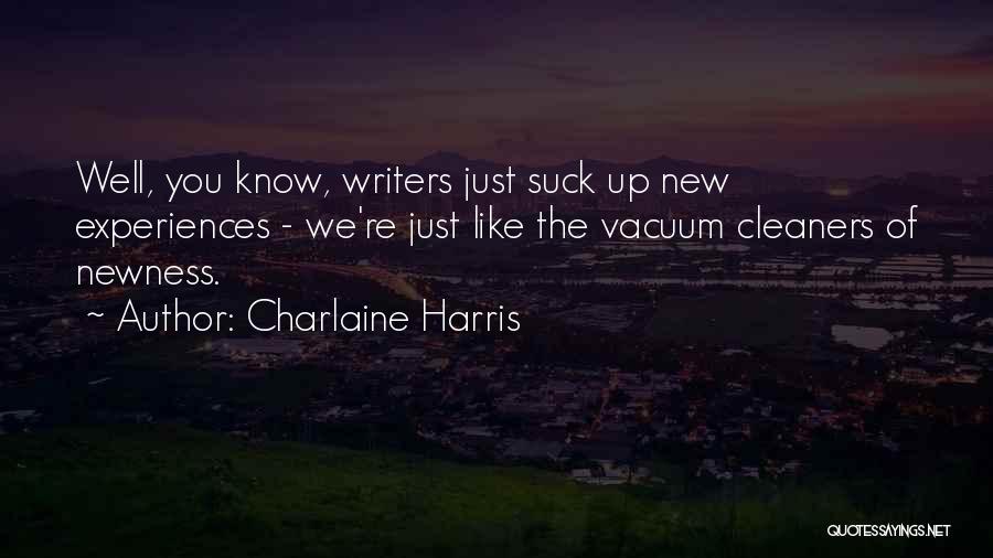 Charlaine Harris Quotes: Well, You Know, Writers Just Suck Up New Experiences - We're Just Like The Vacuum Cleaners Of Newness.