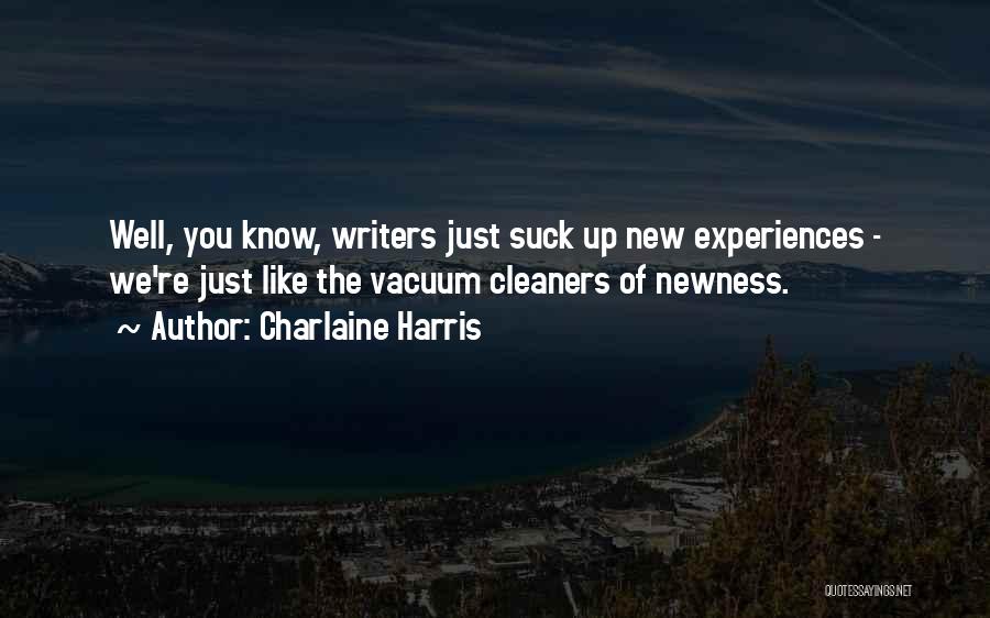 Charlaine Harris Quotes: Well, You Know, Writers Just Suck Up New Experiences - We're Just Like The Vacuum Cleaners Of Newness.