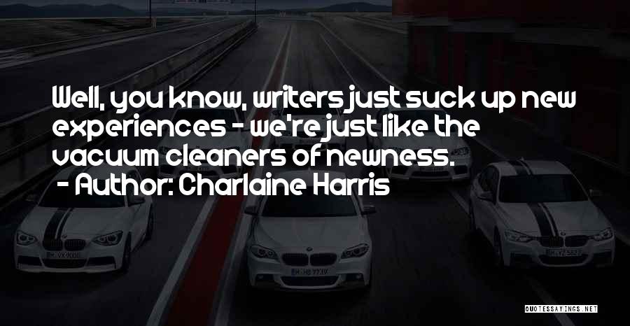 Charlaine Harris Quotes: Well, You Know, Writers Just Suck Up New Experiences - We're Just Like The Vacuum Cleaners Of Newness.