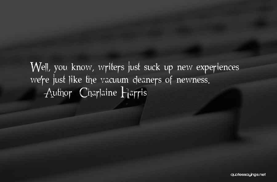 Charlaine Harris Quotes: Well, You Know, Writers Just Suck Up New Experiences - We're Just Like The Vacuum Cleaners Of Newness.