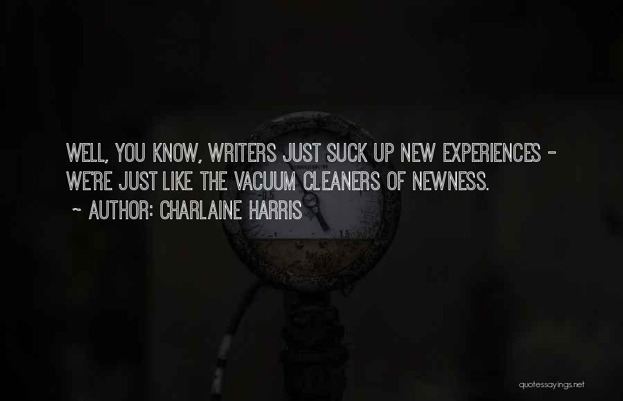 Charlaine Harris Quotes: Well, You Know, Writers Just Suck Up New Experiences - We're Just Like The Vacuum Cleaners Of Newness.