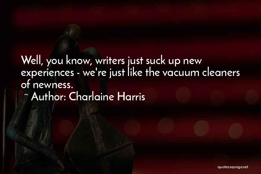 Charlaine Harris Quotes: Well, You Know, Writers Just Suck Up New Experiences - We're Just Like The Vacuum Cleaners Of Newness.