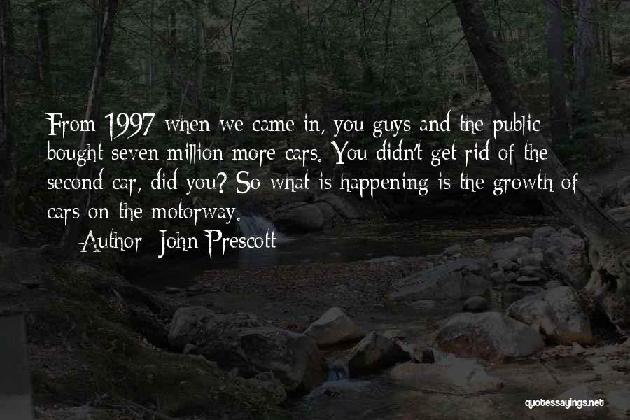 John Prescott Quotes: From 1997 When We Came In, You Guys And The Public Bought Seven Million More Cars. You Didn't Get Rid