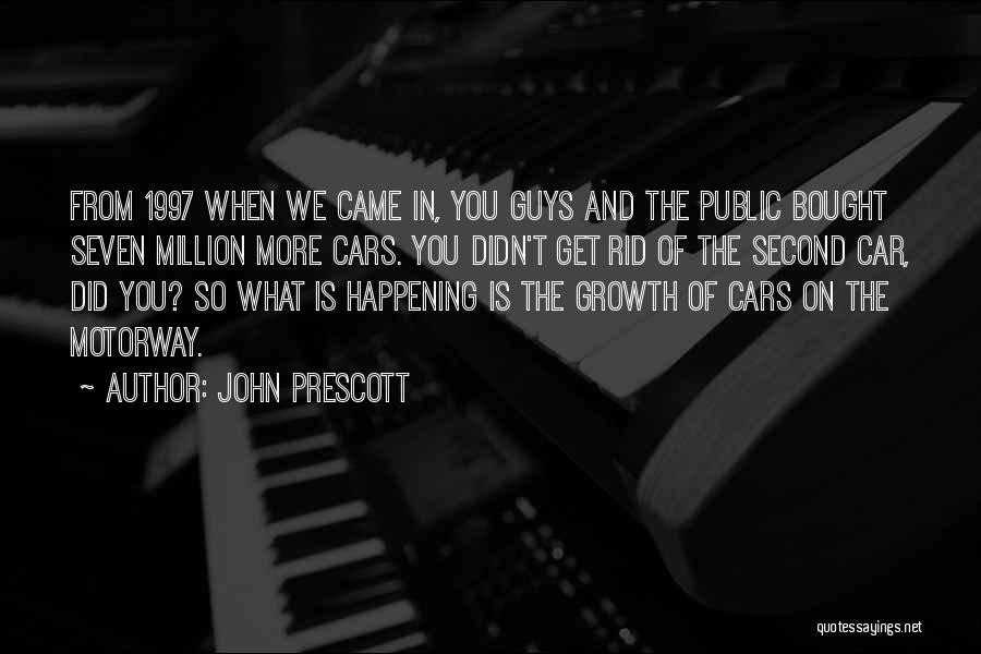 John Prescott Quotes: From 1997 When We Came In, You Guys And The Public Bought Seven Million More Cars. You Didn't Get Rid