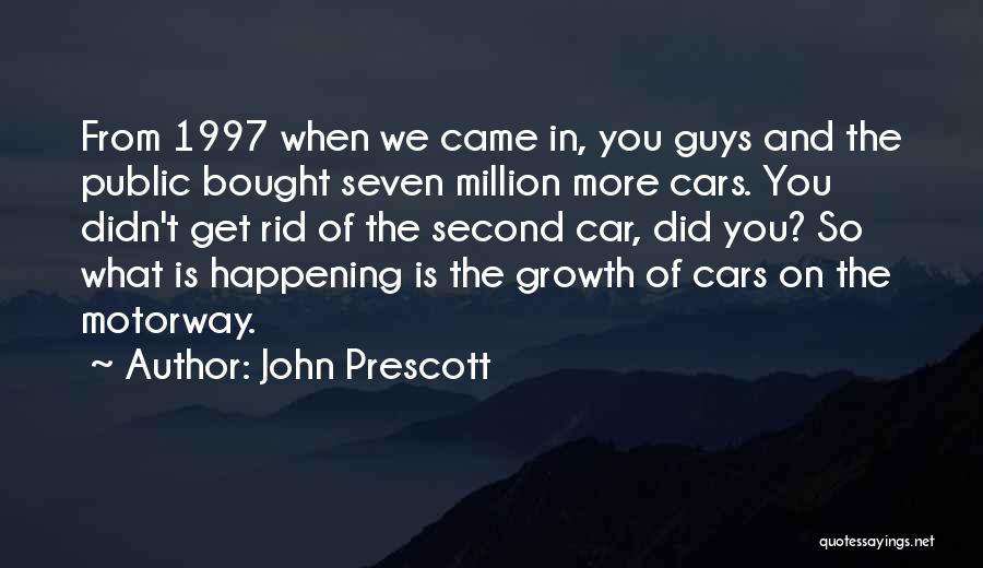 John Prescott Quotes: From 1997 When We Came In, You Guys And The Public Bought Seven Million More Cars. You Didn't Get Rid