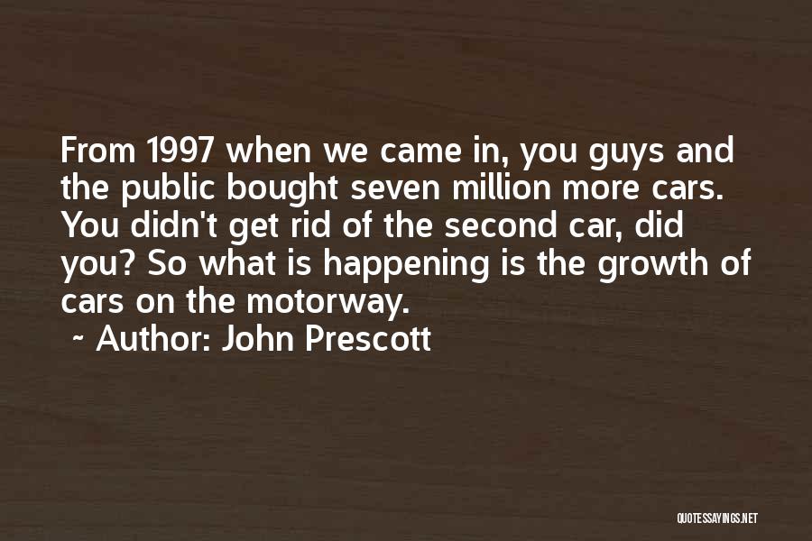 John Prescott Quotes: From 1997 When We Came In, You Guys And The Public Bought Seven Million More Cars. You Didn't Get Rid