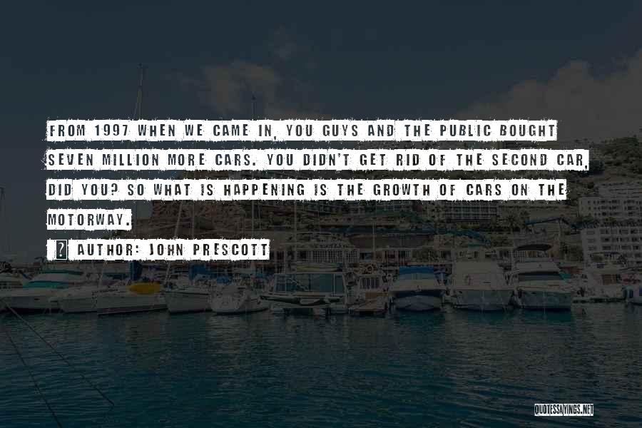 John Prescott Quotes: From 1997 When We Came In, You Guys And The Public Bought Seven Million More Cars. You Didn't Get Rid