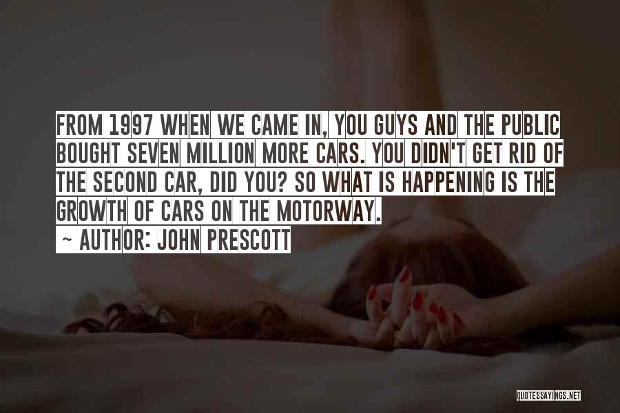 John Prescott Quotes: From 1997 When We Came In, You Guys And The Public Bought Seven Million More Cars. You Didn't Get Rid