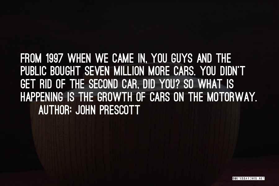 John Prescott Quotes: From 1997 When We Came In, You Guys And The Public Bought Seven Million More Cars. You Didn't Get Rid