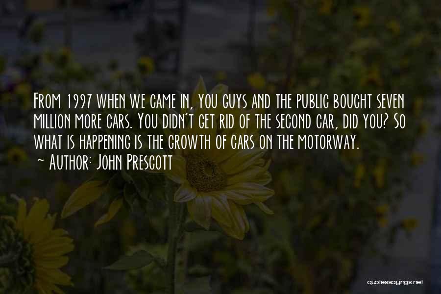 John Prescott Quotes: From 1997 When We Came In, You Guys And The Public Bought Seven Million More Cars. You Didn't Get Rid