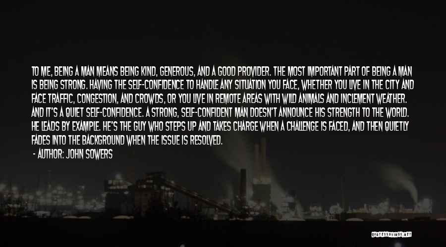 John Sowers Quotes: To Me, Being A Man Means Being Kind, Generous, And A Good Provider. The Most Important Part Of Being A