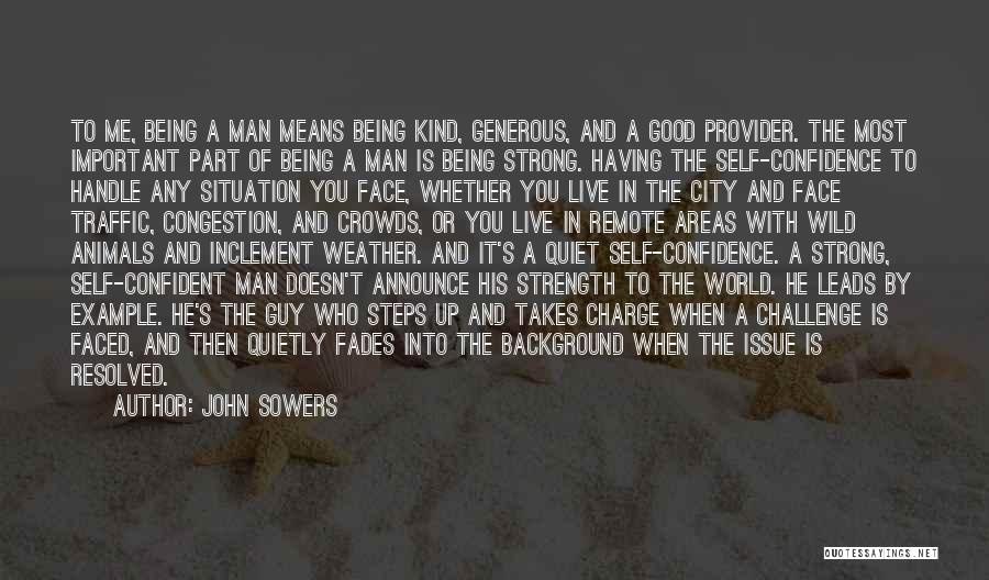 John Sowers Quotes: To Me, Being A Man Means Being Kind, Generous, And A Good Provider. The Most Important Part Of Being A