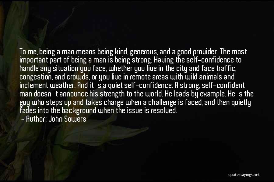 John Sowers Quotes: To Me, Being A Man Means Being Kind, Generous, And A Good Provider. The Most Important Part Of Being A