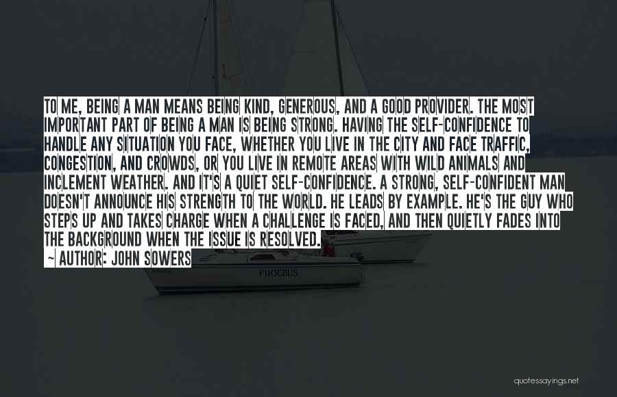 John Sowers Quotes: To Me, Being A Man Means Being Kind, Generous, And A Good Provider. The Most Important Part Of Being A