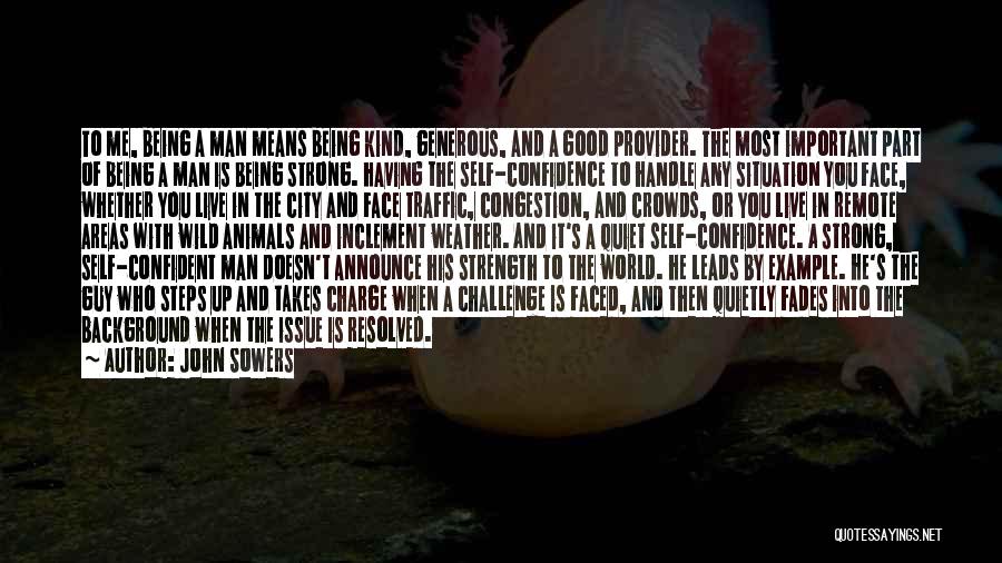 John Sowers Quotes: To Me, Being A Man Means Being Kind, Generous, And A Good Provider. The Most Important Part Of Being A