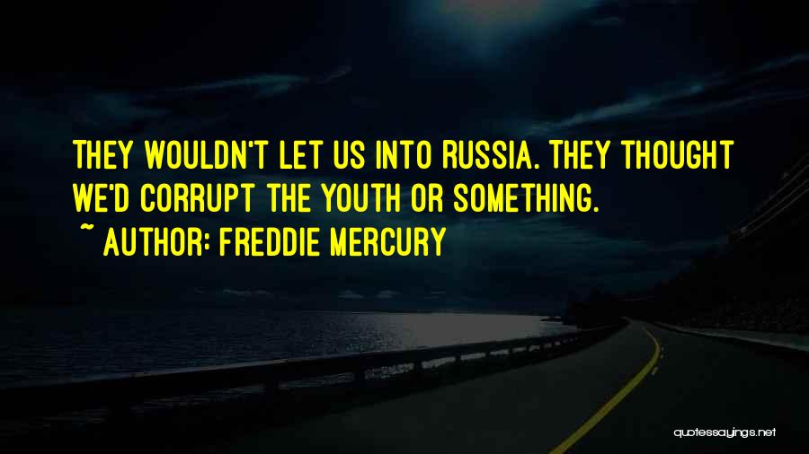 Freddie Mercury Quotes: They Wouldn't Let Us Into Russia. They Thought We'd Corrupt The Youth Or Something.