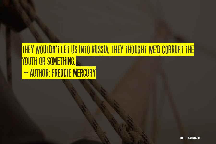 Freddie Mercury Quotes: They Wouldn't Let Us Into Russia. They Thought We'd Corrupt The Youth Or Something.