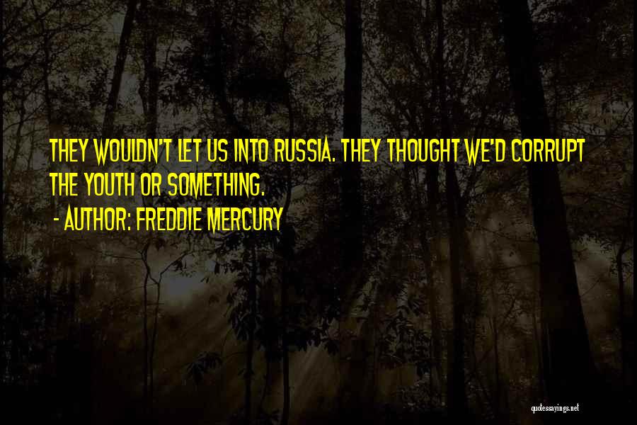 Freddie Mercury Quotes: They Wouldn't Let Us Into Russia. They Thought We'd Corrupt The Youth Or Something.