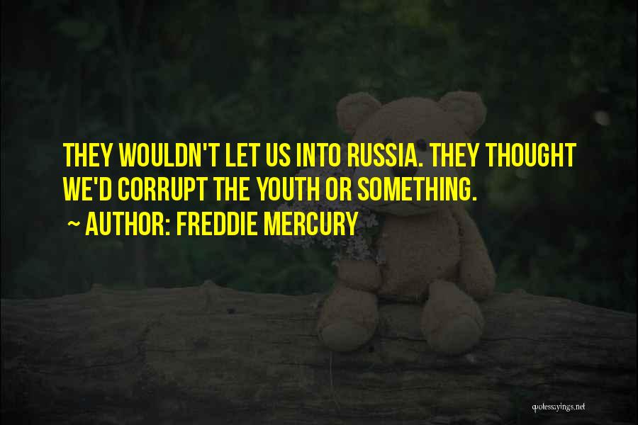 Freddie Mercury Quotes: They Wouldn't Let Us Into Russia. They Thought We'd Corrupt The Youth Or Something.