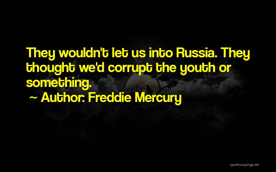 Freddie Mercury Quotes: They Wouldn't Let Us Into Russia. They Thought We'd Corrupt The Youth Or Something.