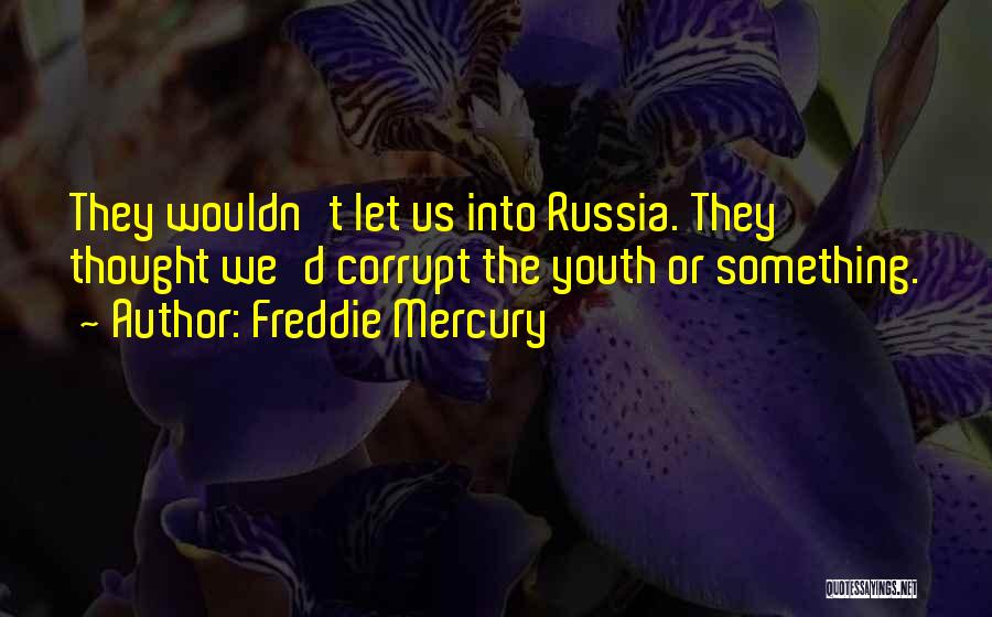 Freddie Mercury Quotes: They Wouldn't Let Us Into Russia. They Thought We'd Corrupt The Youth Or Something.