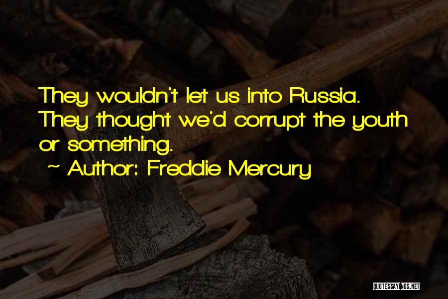 Freddie Mercury Quotes: They Wouldn't Let Us Into Russia. They Thought We'd Corrupt The Youth Or Something.