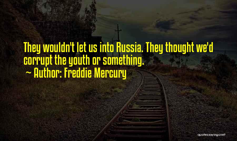 Freddie Mercury Quotes: They Wouldn't Let Us Into Russia. They Thought We'd Corrupt The Youth Or Something.