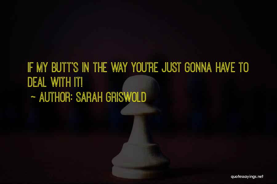 Sarah Griswold Quotes: If My Butt's In The Way You're Just Gonna Have To Deal With It!