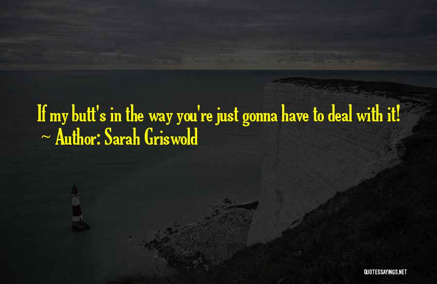 Sarah Griswold Quotes: If My Butt's In The Way You're Just Gonna Have To Deal With It!