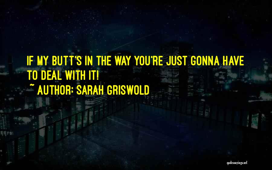 Sarah Griswold Quotes: If My Butt's In The Way You're Just Gonna Have To Deal With It!