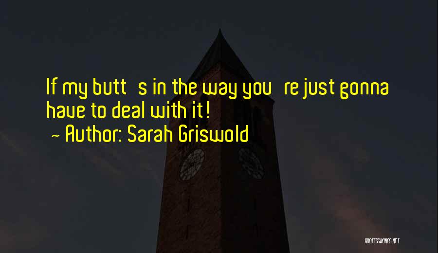 Sarah Griswold Quotes: If My Butt's In The Way You're Just Gonna Have To Deal With It!