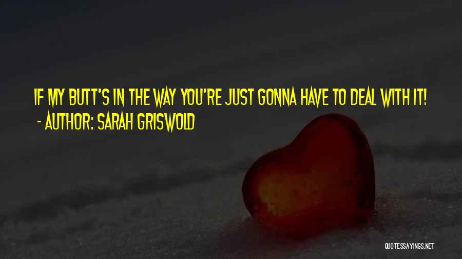 Sarah Griswold Quotes: If My Butt's In The Way You're Just Gonna Have To Deal With It!