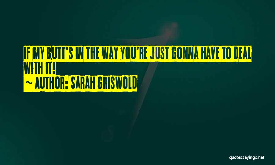 Sarah Griswold Quotes: If My Butt's In The Way You're Just Gonna Have To Deal With It!