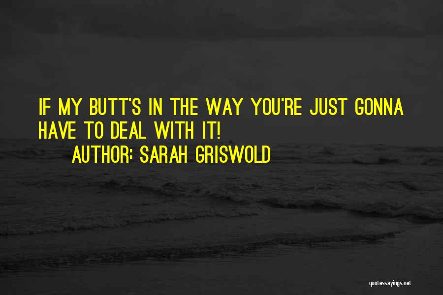 Sarah Griswold Quotes: If My Butt's In The Way You're Just Gonna Have To Deal With It!