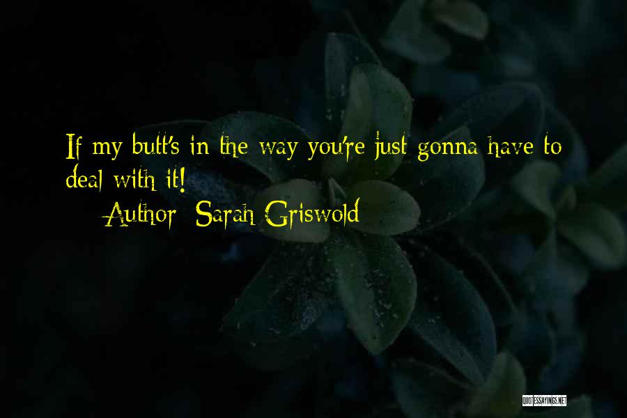 Sarah Griswold Quotes: If My Butt's In The Way You're Just Gonna Have To Deal With It!