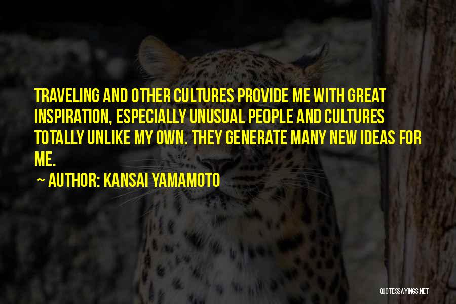 Kansai Yamamoto Quotes: Traveling And Other Cultures Provide Me With Great Inspiration, Especially Unusual People And Cultures Totally Unlike My Own. They Generate