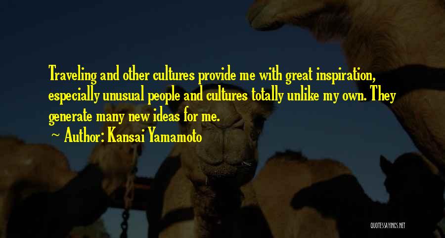 Kansai Yamamoto Quotes: Traveling And Other Cultures Provide Me With Great Inspiration, Especially Unusual People And Cultures Totally Unlike My Own. They Generate