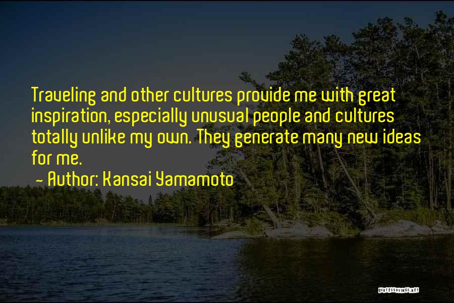 Kansai Yamamoto Quotes: Traveling And Other Cultures Provide Me With Great Inspiration, Especially Unusual People And Cultures Totally Unlike My Own. They Generate