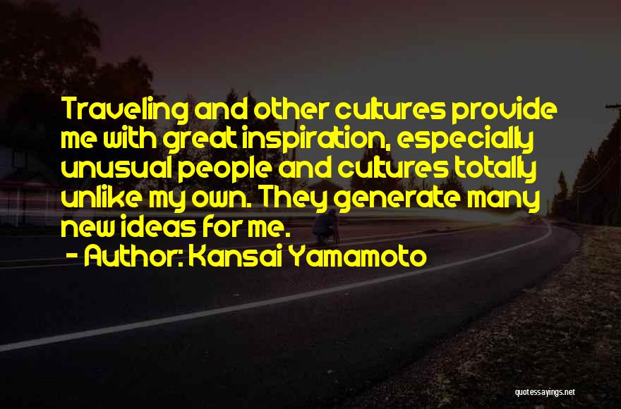 Kansai Yamamoto Quotes: Traveling And Other Cultures Provide Me With Great Inspiration, Especially Unusual People And Cultures Totally Unlike My Own. They Generate