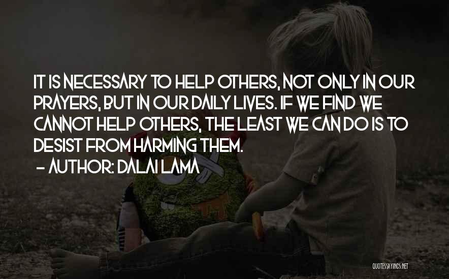 Dalai Lama Quotes: It Is Necessary To Help Others, Not Only In Our Prayers, But In Our Daily Lives. If We Find We