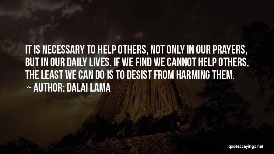 Dalai Lama Quotes: It Is Necessary To Help Others, Not Only In Our Prayers, But In Our Daily Lives. If We Find We