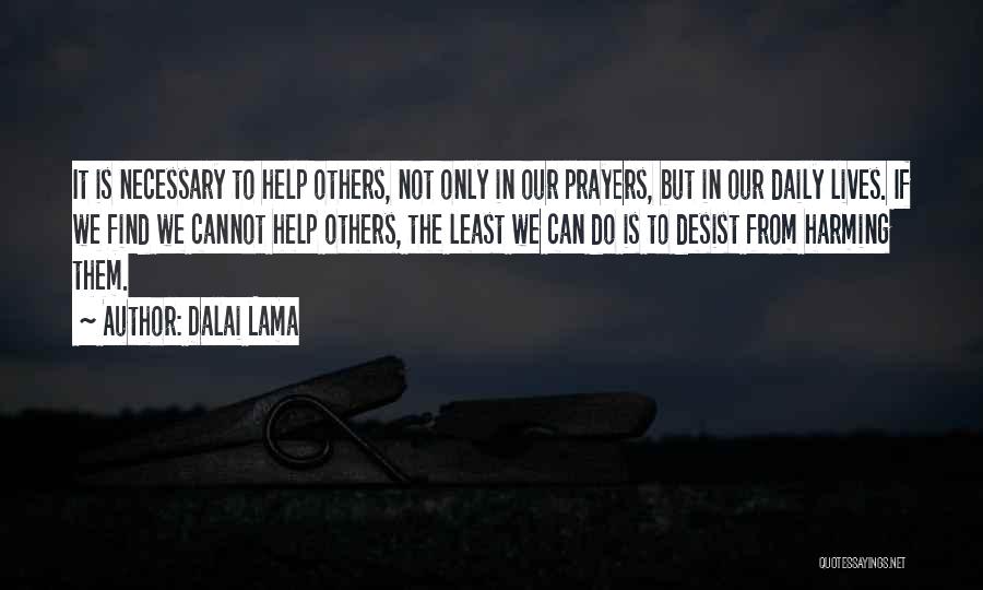 Dalai Lama Quotes: It Is Necessary To Help Others, Not Only In Our Prayers, But In Our Daily Lives. If We Find We