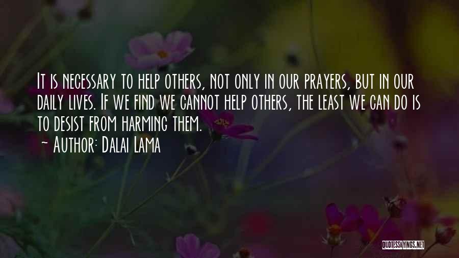 Dalai Lama Quotes: It Is Necessary To Help Others, Not Only In Our Prayers, But In Our Daily Lives. If We Find We