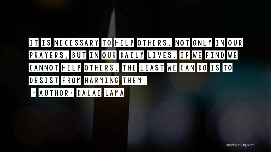 Dalai Lama Quotes: It Is Necessary To Help Others, Not Only In Our Prayers, But In Our Daily Lives. If We Find We