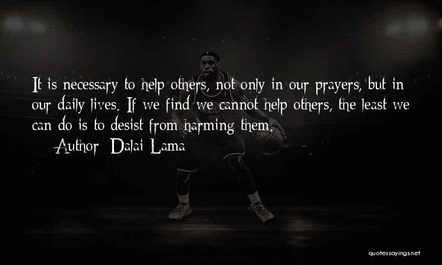 Dalai Lama Quotes: It Is Necessary To Help Others, Not Only In Our Prayers, But In Our Daily Lives. If We Find We