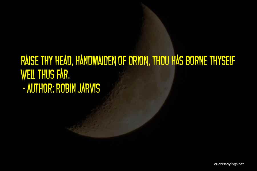 Robin Jarvis Quotes: Raise Thy Head, Handmaiden Of Orion, Thou Has Borne Thyself Well Thus Far.