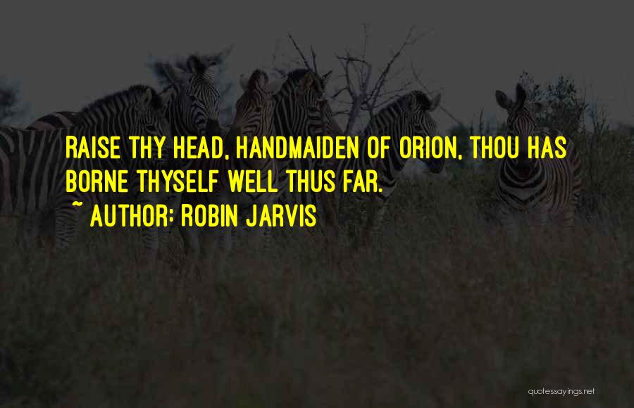Robin Jarvis Quotes: Raise Thy Head, Handmaiden Of Orion, Thou Has Borne Thyself Well Thus Far.