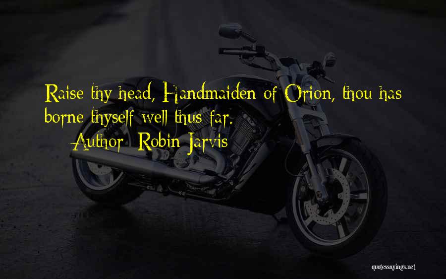 Robin Jarvis Quotes: Raise Thy Head, Handmaiden Of Orion, Thou Has Borne Thyself Well Thus Far.