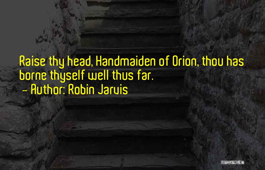Robin Jarvis Quotes: Raise Thy Head, Handmaiden Of Orion, Thou Has Borne Thyself Well Thus Far.